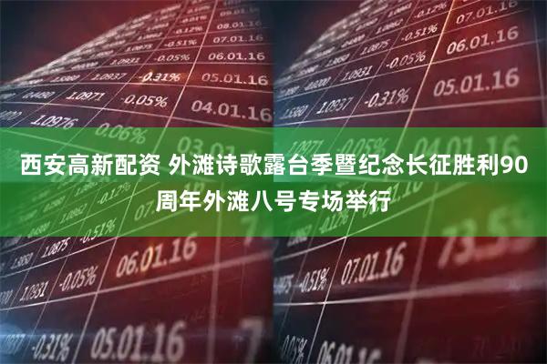 西安高新配资 外滩诗歌露台季暨纪念长征胜利90周年外滩八号专场举行