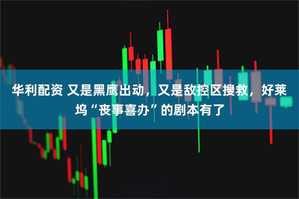 华利配资 又是黑鹰出动，又是敌控区搜救，好莱坞“丧事喜办”的剧本有了