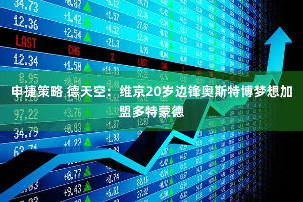 申捷策略 德天空：维京20岁边锋奥斯特博梦想加盟多特蒙德