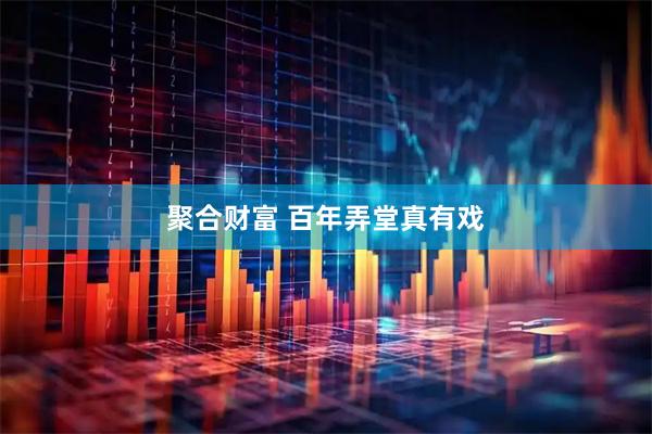 聚合财富 百年弄堂真有戏
