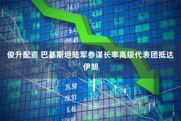 俊升配资 巴基斯坦陆军参谋长率高级代表团抵达伊朗